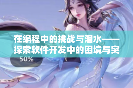 在编程中的挑战与泪水——探索软件开发中的困境与突破