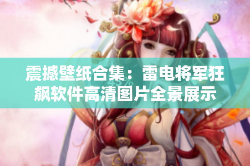 震撼壁纸合集：雷电将军狂飙软件高清图片全景展示