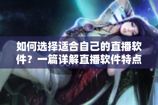 如何选择适合自己的直播软件？一篇详解直播软件特点及使用技巧的推荐指南