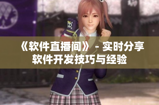 《软件直播间》 - 实时分享软件开发技巧与经验