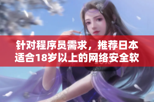 针对程序员需求，推荐日本适合18岁以上的网络安全软件