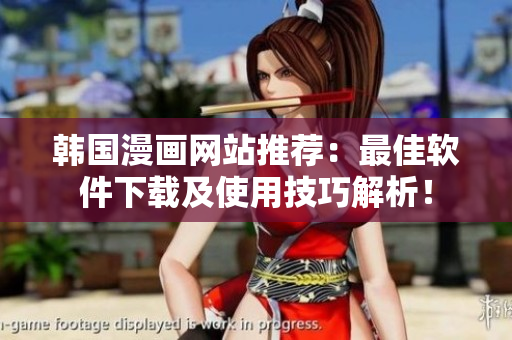 韩国漫画网站推荐：最佳软件下载及使用技巧解析！