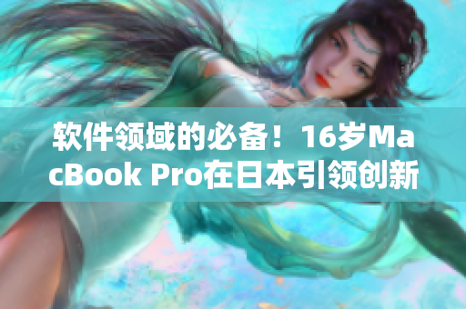软件领域的必备！16岁MacBook Pro在日本引领创新