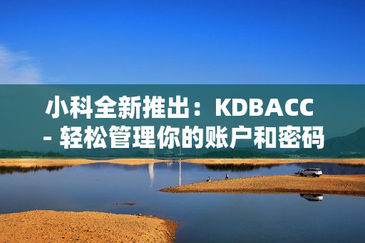 小科全新推出：KDBACC - 轻松管理你的账户和密码