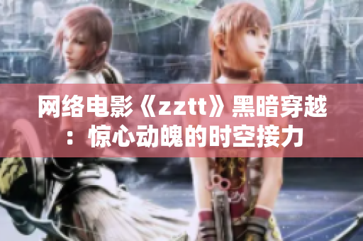 网络电影《zztt》黑暗穿越：惊心动魄的时空接力