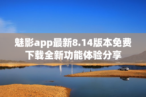 魅影app最新8.14版本免费下载全新功能体验分享