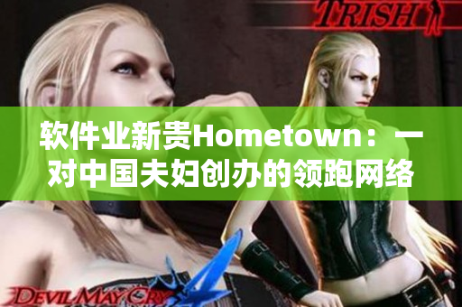 软件业新贵Hometown：一对中国夫妇创办的领跑网络应用开发公司