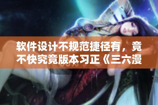 软件设计不规范捷径有，竟不快究竟版本习正《三六漫画，大师傅》