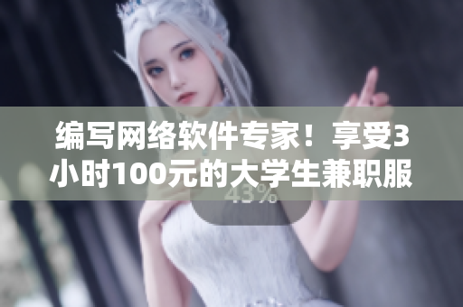 编写网络软件专家！享受3小时100元的大学生兼职服务，现在即可预约电话