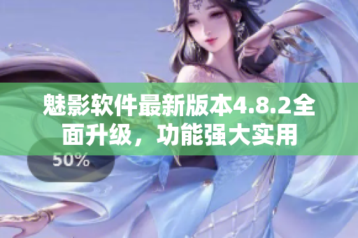 魅影软件最新版本4.8.2全面升级，功能强大实用