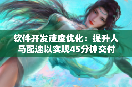软件开发速度优化：提升人马配速以实现45分钟交付