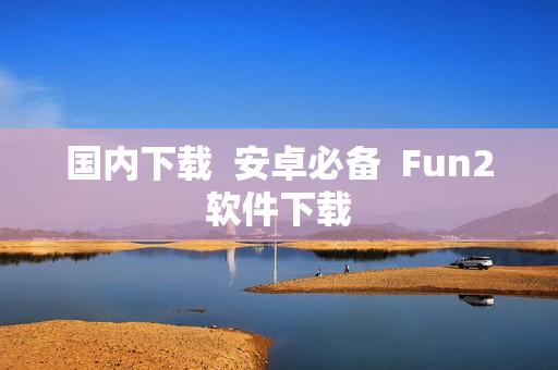 国内下载  安卓必备  Fun2软件下载