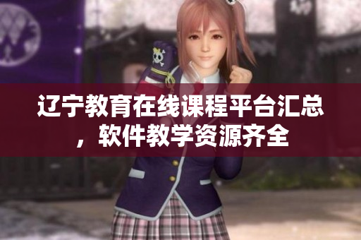 辽宁教育在线课程平台汇总，软件教学资源齐全