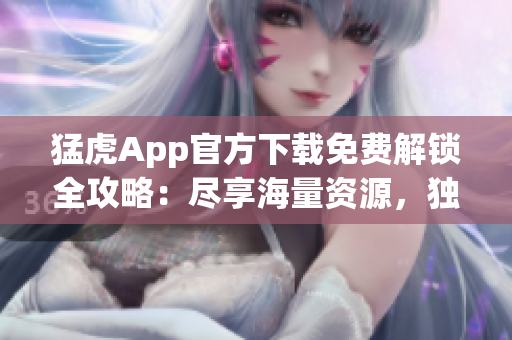 猛虎App官方下载免费解锁全攻略：尽享海量资源，独家功能一网打尽!