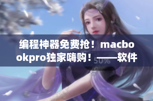 编程神器免费抢！macbookpro独家嗨购！——软件开发必知