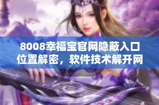 8008幸福宝官网隐蔽入口位置解密，软件技术解开网站隐藏通道