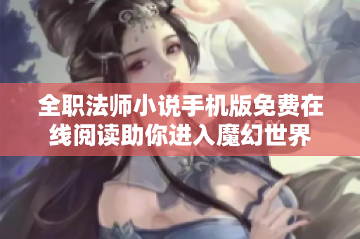 全职法师小说手机版免费在线阅读助你进入魔幻世界