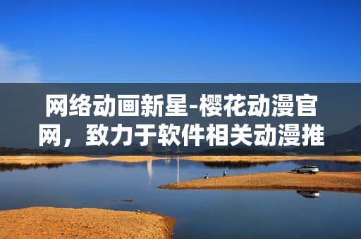 网络动画新星-樱花动漫官网，致力于软件相关动漫推荐与评论