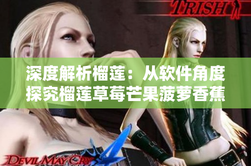 深度解析榴莲：从软件角度探究榴莲草莓芒果菠萝香蕉的特性
