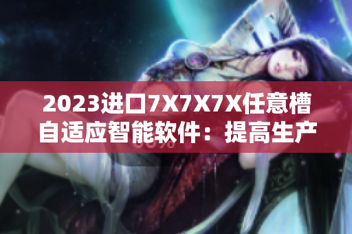 2023进口7X7X7X任意槽自适应智能软件：提高生产效率的最佳选择