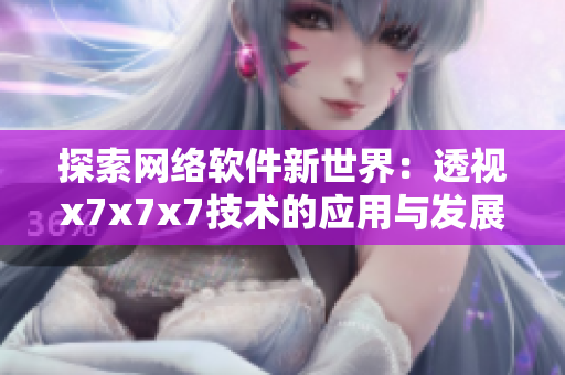 探索网络软件新世界：透视x7x7x7技术的应用与发展