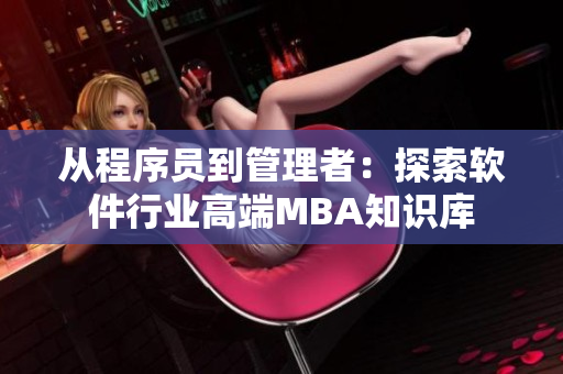 从程序员到管理者：探索软件行业高端MBA知识库
