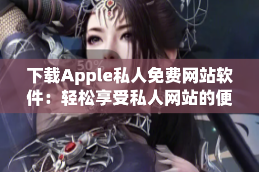 下载Apple私人免费网站软件：轻松享受私人网站的便利