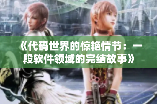 《代码世界的惊艳情节：一段软件领域的完结故事》