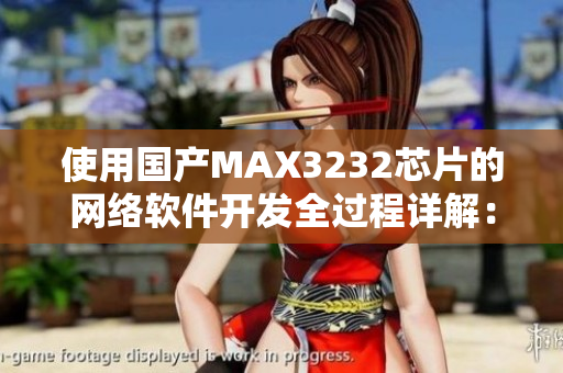 使用国产MAX3232芯片的网络软件开发全过程详解：从选型到应用实例