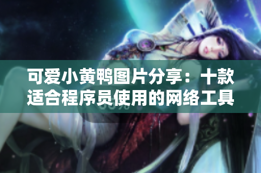 可爱小黄鸭图片分享：十款适合程序员使用的网络工具推荐