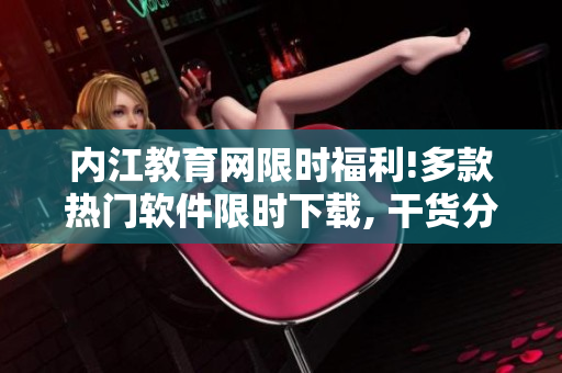 内江教育网限时福利!多款热门软件限时下载, 干货分享让你爱不释手!