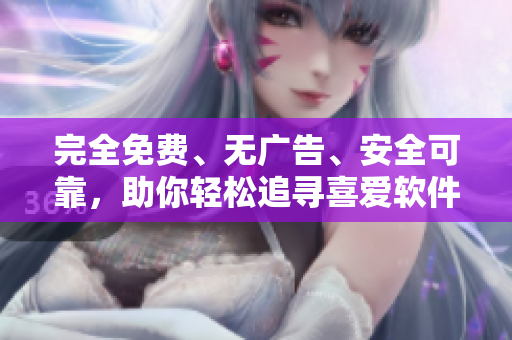 完全免费、无广告、安全可靠，助你轻松追寻喜爱软件的新选择