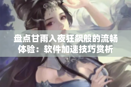 盘点甘雨入夜狂飙般的流畅体验：软件加速技巧赏析