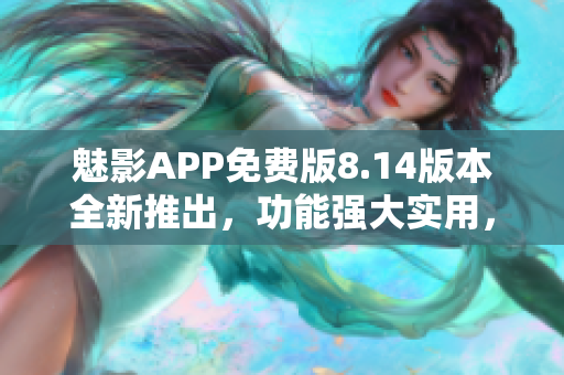 魅影APP免费版8.14版本全新推出，功能强大实用，赶紧下载体验吧
