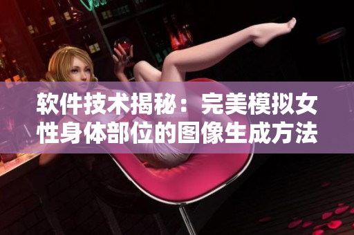 软件技术揭秘：完美模拟女性身体部位的图像生成方法
