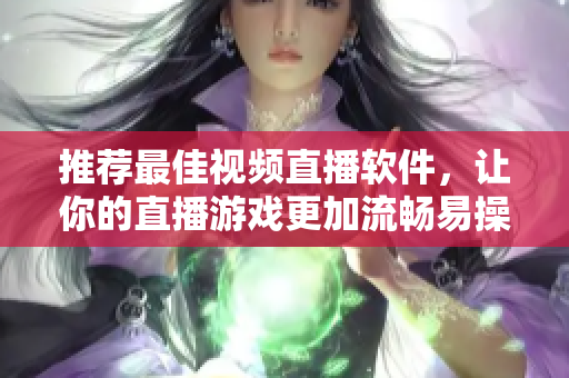 推荐最佳视频直播软件，让你的直播游戏更加流畅易操作