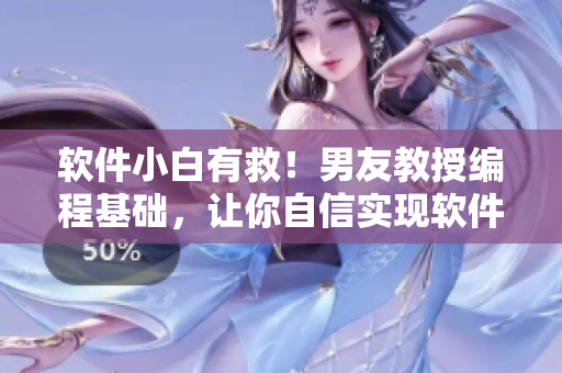 软件小白有救！男友教授编程基础，让你自信实现软件开发