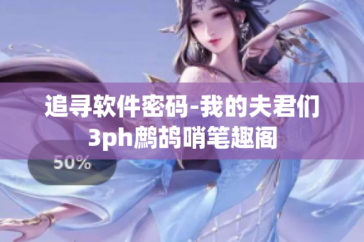 追寻软件密码-我的夫君们3ph鹧鸪哨笔趣阁