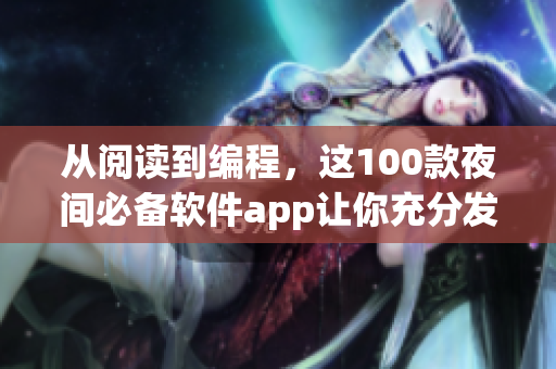 从阅读到编程，这100款夜间必备软件app让你充分发挥软件专业技能