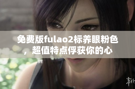 免费版fulao2标养眼粉色，超值特点俘获你的心