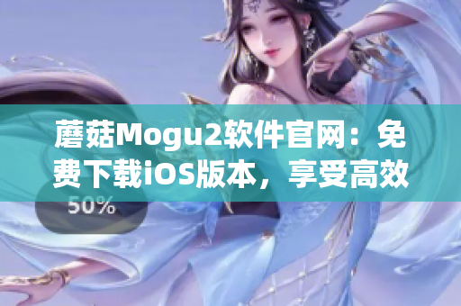 蘑菇Mogu2软件官网：免费下载iOS版本，享受高效率生产工具