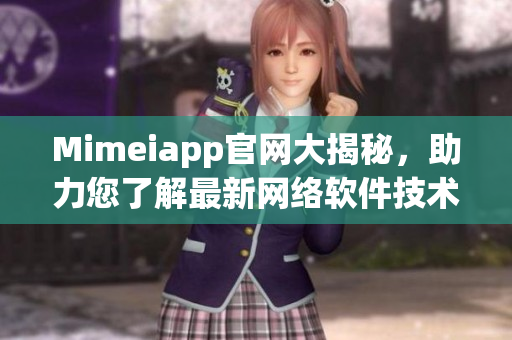 Mimeiapp官网大揭秘，助力您了解最新网络软件技术!
