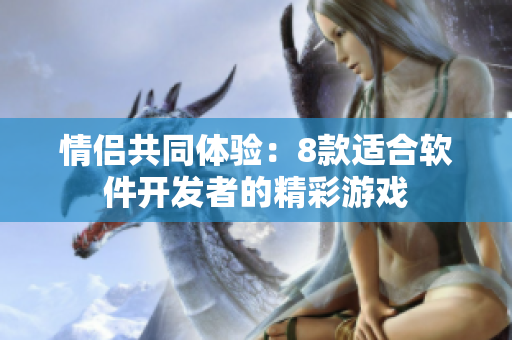 情侣共同体验：8款适合软件开发者的精彩游戏