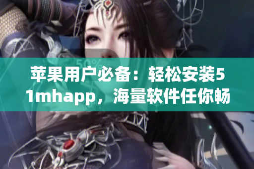 苹果用户必备：轻松安装51mhapp，海量软件任你畅玩