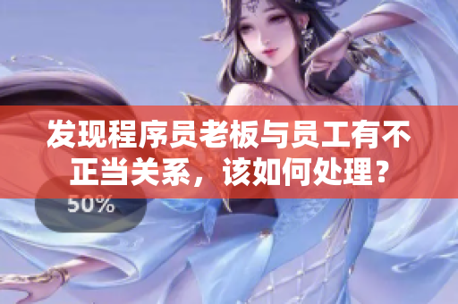 发现程序员老板与员工有不正当关系，该如何处理？