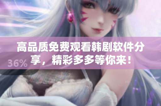 高品质免费观看韩剧软件分享，精彩多多等你来！