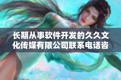 长期从事软件开发的久久文化传媒有限公司联系电话咨询