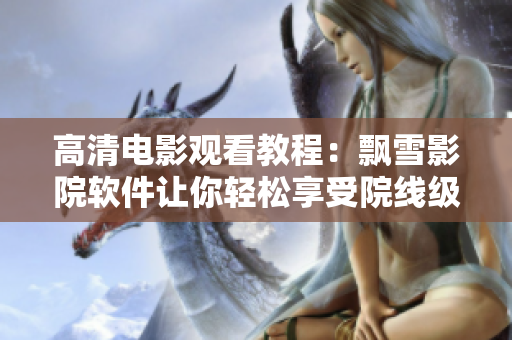 高清电影观看教程：飘雪影院软件让你轻松享受院线级画质！