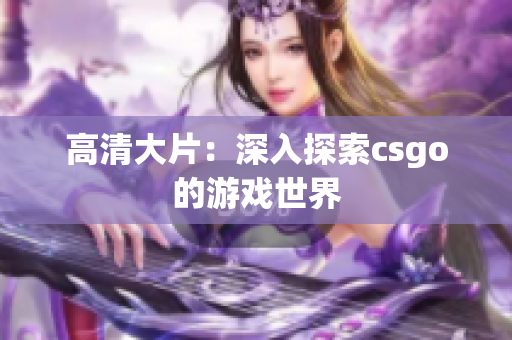 高清大片：深入探索csgo的游戏世界