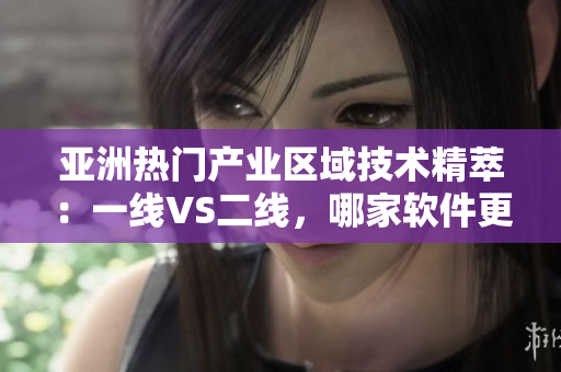 亚洲热门产业区域技术精萃：一线VS二线，哪家软件更胜一筹？